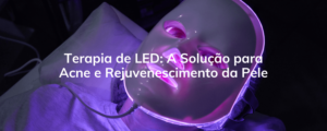 Terapia de LED: A Solução para Acne e Rejuvenescimento da Pele