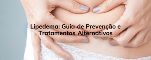Lipedema: Guia de Prevenção e Tratamentos Alternativos