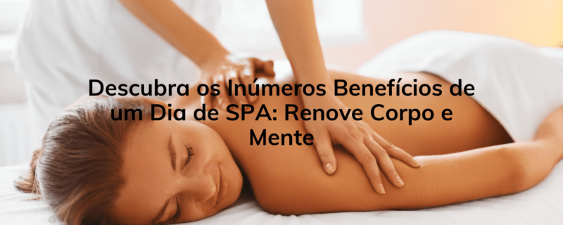 Descubra os Inúmeros Benefícios de um Dia de SPA: Renove Corpo e Mente