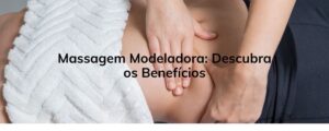 Massagem Modeladora: Descubra os Benefícios
