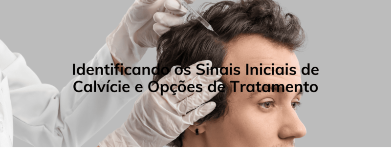 Identificando os Sinais Iniciais de Calvície e Opções de Tratamento