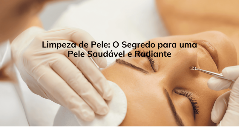 Limpeza de Pele: O Segredo para uma Pele Saudável e Radiante