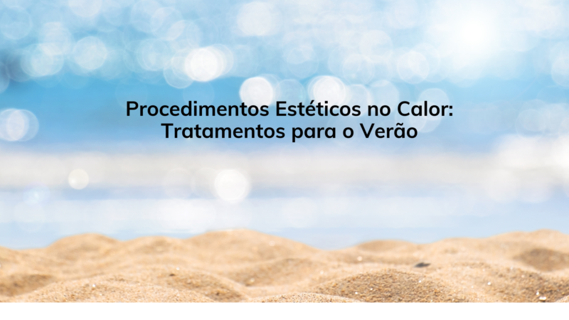 Procedimentos Estéticos no Calor: Tratamentos para o Verão