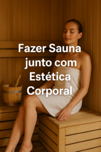 Fazer Sauna junto com Estética Corporal: Combinação Inteligente para Resultados Potencializados
